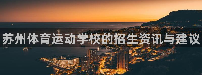 一竞技官网下载注册：苏州体育运动学校的招生资讯与建议