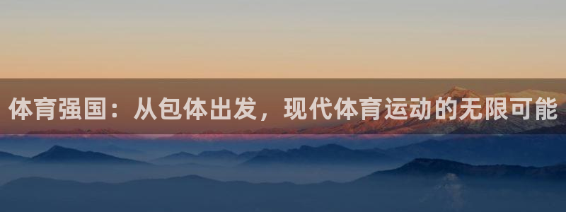 一竞技官方正版app神州：体育强国：从包体出发，现代