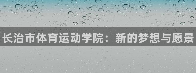 一竞技官方正版app新能源：长治市体育运动学院：新的
