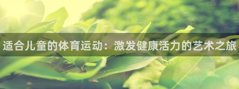 一竞技官网下载软件：适合儿童的体育运动：激发健康活力