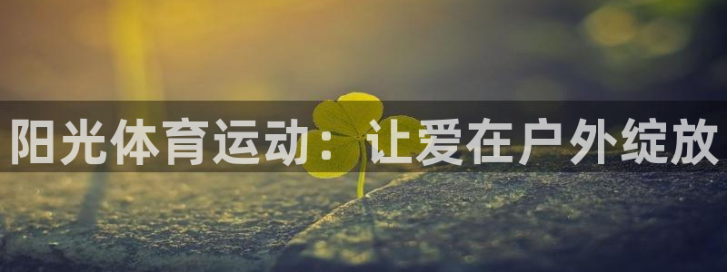 一竞技官网下载平台：阳光体育运动：让爱在户外绽放