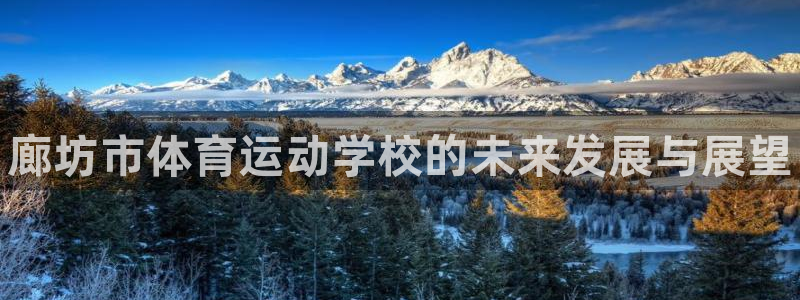 一竞技官网下载招商电话号码查询是多少：廊坊市体育运动学校的未