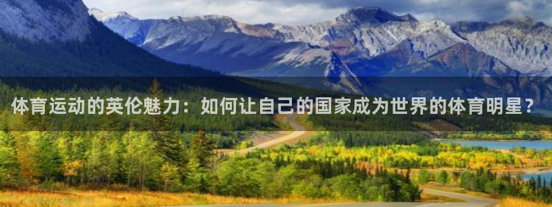 一竞技官方平台体育：体育运动的英伦魅力：如何让自己的国家成为