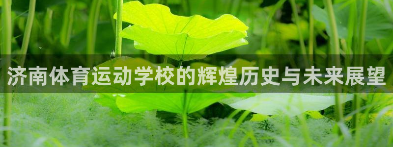 一竞技官方正版app科技：济南体育运动学校的辉煌历史与未来展