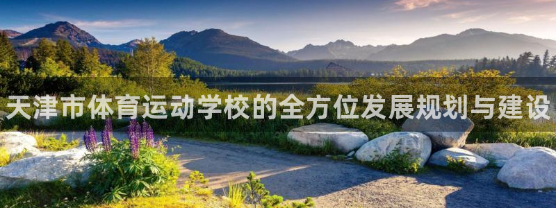 一竞技官方正版app官方：天津市体育运动学校的全方位