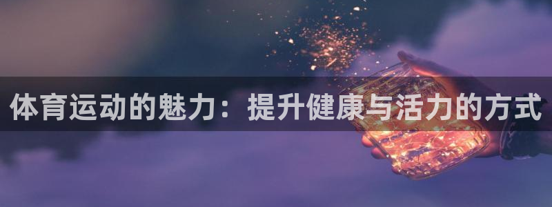 一竞技官方网站入口下载：体育运动的魅