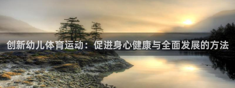  一竞技官网测速：创新幼儿体育运动：促进身心健康与全面发展的方