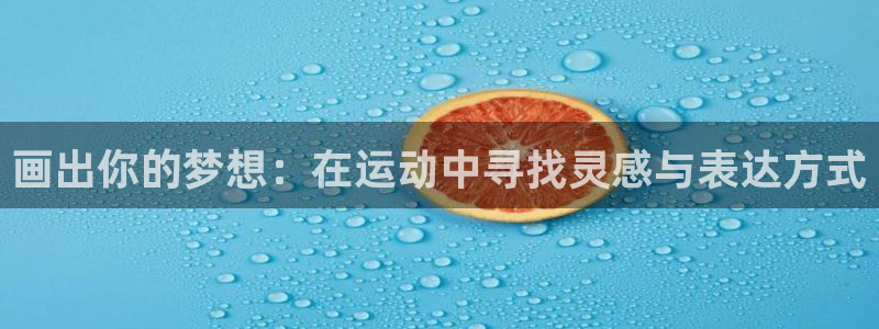  一竞技游戏登录入口：画出你的梦想：在运动中寻找灵感与表达方式