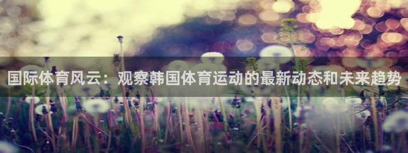 一竞技网址：国际体育风云：观察韩国体