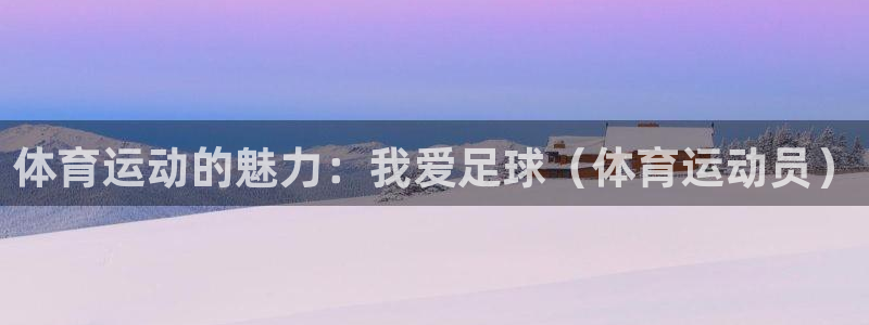 一竞技官网下载：体育运动的魅力：我爱