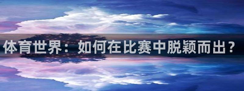  一竞技官网登录：体育世界：如何在比赛中脱颖而出？