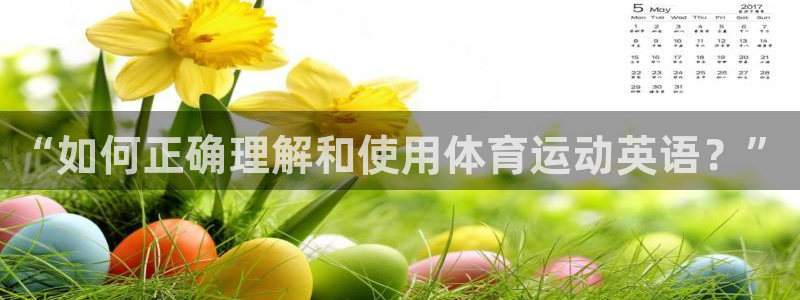  一竞技官网登录：“如何正确理解和使用体育运动英语？”