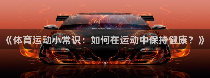 一竞技官网下载招商电话号码查询：《体育运动小常识：如何在运动