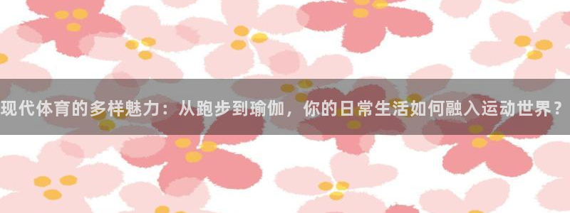 一竞技官网下载联系电话：现代体育的多样魅力：从跑步到瑜伽，你